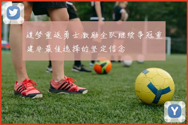 追梦重返勇士激励全队继续争冠重建非最佳选择的坚定信念