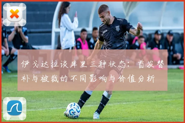 伊戈达拉谈库里三种状态：首发替补与被裁的不同影响与价值分析