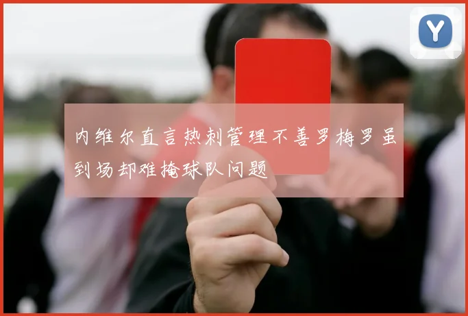 内维尔直言热刺管理不善罗梅罗虽到场却难掩球队问题