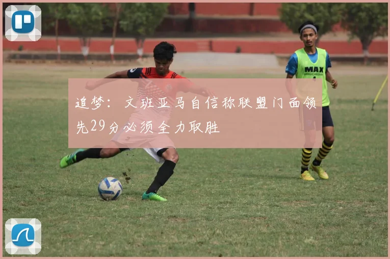 追梦：文班亚马自信称联盟门面领先29分必须全力取胜