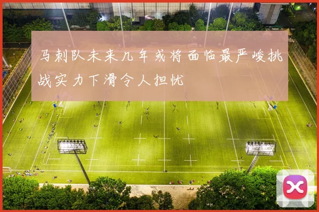 马刺队未来几年或将面临最严峻挑战实力下滑令人担忧
