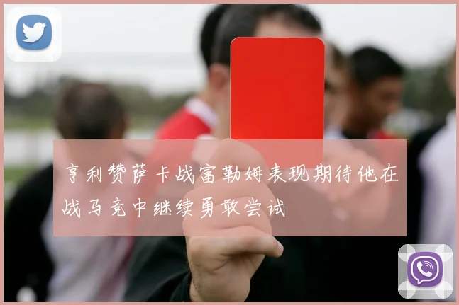 亨利赞萨卡战富勒姆表现期待他在战马竞中继续勇敢尝试