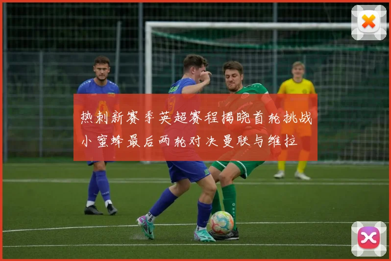 热刺新赛季英超赛程揭晓首轮挑战小蜜蜂最后两轮对决曼联与维拉