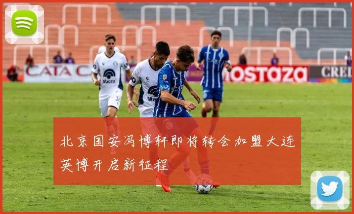 北京国安冯博轩即将转会加盟大连英博开启新征程