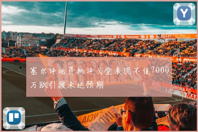 塞尔评论员批评戈登表现不佳7000万欧引援未达预期