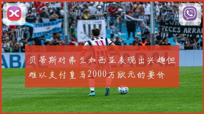 贝蒂斯对弗兰加西亚表现出兴趣但难以支付皇马2000万欧元的要价