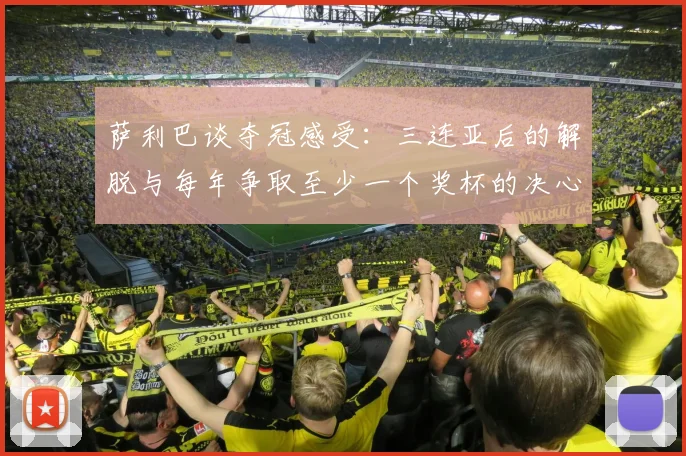 萨利巴谈夺冠感受：三连亚后的解脱与每年争取至少一个奖杯的决心