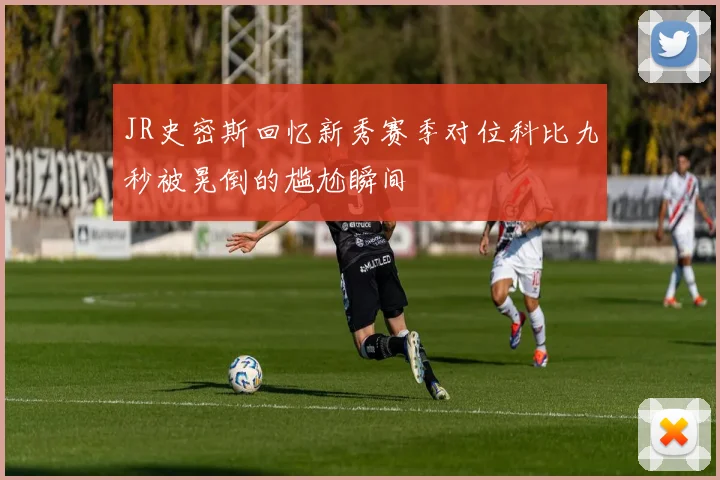 JR史密斯回忆新秀赛季对位科比九秒被晃倒的尴尬瞬间
