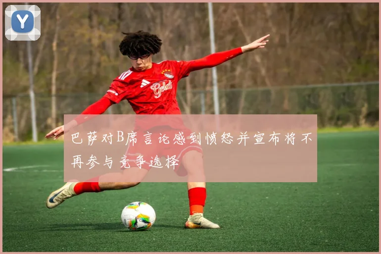 巴萨对B席言论感到愤怒并宣布将不再参与竞争选择