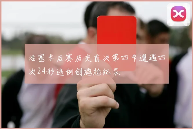 活塞季后赛历史首次第四节遭遇四次24秒违例创尴尬纪录