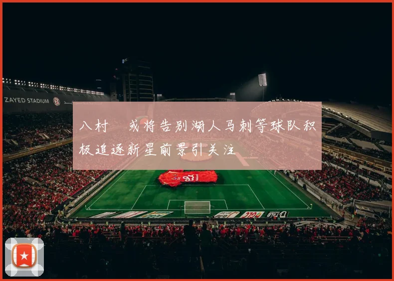 八村塁或将告别湖人马刺等球队积极追逐新星前景引关注