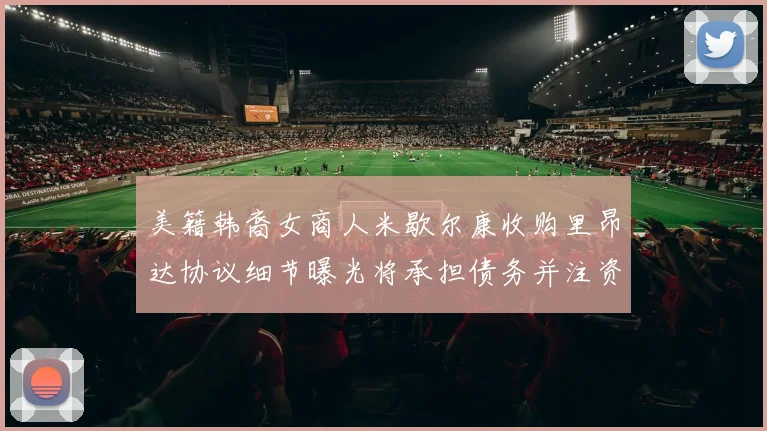 美籍韩裔女商人米歇尔康收购里昂达协议细节曝光将承担债务并注资