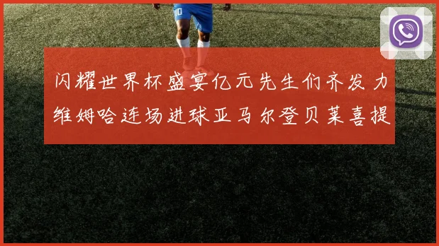 闪耀世界杯盛宴亿元先生们齐发力维姆哈连场进球亚马尔登贝莱喜提首球