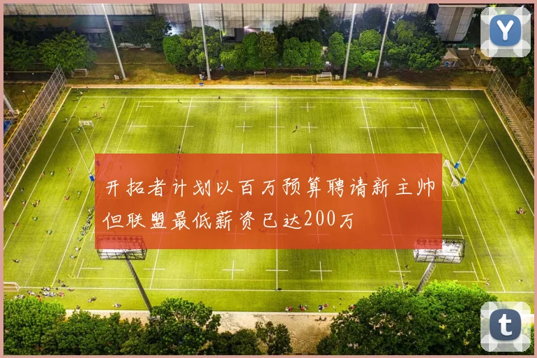 开拓者计划以百万预算聘请新主帅但联盟最低薪资已达200万